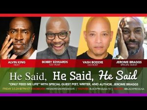 LIVE! — HE SAID, HE SAID, HE SAID: “Only Feed Me Life” with Jerome Braggs — FRI. 4.5.24 7PM EDT